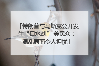特朗普与马斯克公开发生“口水战” 美民众：混乱局面令人担忧